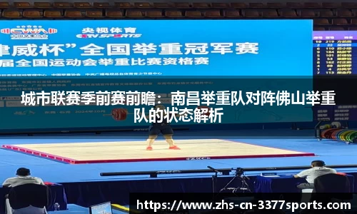 城市联赛季前赛前瞻:南昌举重队对阵佛山举重队的状态解析