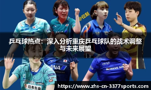 乒乓球热点：深入分析重庆乒乓球队的战术调整与未来展望