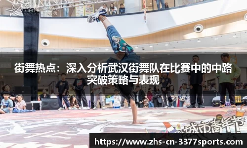 街舞热点:深入分析武汉街舞队在比赛中的中路突破策略与表现