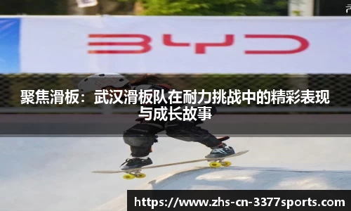 聚焦滑板：武汉滑板队在耐力挑战中的精彩表现与成长故事