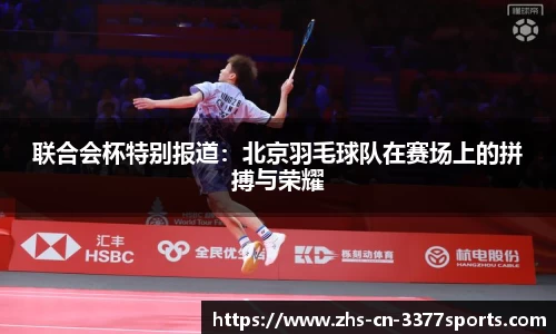 联合会杯特别报道：北京羽毛球队在赛场上的拼搏与荣耀